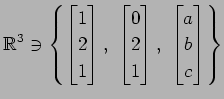 $ \displaystyle{
\mathbb{R}^3\ni
\left\{
\begin{bmatrix}
1 \\ 2 \\ 1
\end{bmatri...
...\\ 2 \\ 1
\end{bmatrix},\,\,
\begin{bmatrix}
a \\ b \\ c
\end{bmatrix}\right\}}$