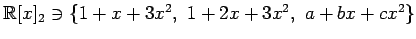 $ \mathbb{R}[x]_2\ni\{
1+x+3x^2,\,\,1+2x+3x^2,\,\,a+bx+cx^2
\}$