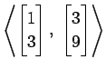 $ \displaystyle{
\left\langle \begin{bmatrix}
1 \\ 3
\end{bmatrix},\,\,
\begin{bmatrix}
3 \\ 9
\end{bmatrix}\right\rangle }$