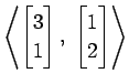 $ \displaystyle{
\left\langle \begin{bmatrix}
3 \\ 1
\end{bmatrix},\,\,
\begin{bmatrix}
1 \\ 2
\end{bmatrix}\right\rangle }$