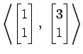 $ \displaystyle{
\left\langle \begin{bmatrix}
1 \\ 1
\end{bmatrix},\,\,
\begin{bmatrix}
3 \\ 1
\end{bmatrix}\right\rangle }$