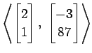 $ \displaystyle{
\left\langle \begin{bmatrix}
2 \\ 1
\end{bmatrix},\,\,
\begin{bmatrix}
-3 \\ 87
\end{bmatrix}\right\rangle }$