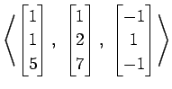 $ \displaystyle{
\left\langle \begin{bmatrix}
1 \\ 1 \\ 5
\end{bmatrix},\,\,
\be...
...7
\end{bmatrix},\,\,
\begin{bmatrix}
-1 \\ 1 \\ -1
\end{bmatrix}\right\rangle }$