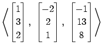 $ \displaystyle{
\left\langle \begin{bmatrix}
1 \\ 3 \\ 2
\end{bmatrix},\,\,
\be...
...1
\end{bmatrix},\,\,
\begin{bmatrix}
-1 \\ 13 \\ 8
\end{bmatrix}\right\rangle }$