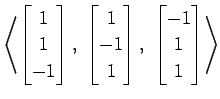 $ \displaystyle{
\left\langle \begin{bmatrix}
1 \\ 1 \\ -1
\end{bmatrix},\,\,
\b...
... 1
\end{bmatrix},\,\,
\begin{bmatrix}
-1 \\ 1 \\ 1
\end{bmatrix}\right\rangle }$