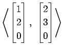 $ \displaystyle{
\left\langle \begin{bmatrix}
1 \\ 2 \\ 0
\end{bmatrix},\,\,
\begin{bmatrix}
2 \\ 3 \\ 0
\end{bmatrix}\right\rangle }$