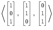 $ \displaystyle{
\left\langle \begin{bmatrix}
1 \\ 0 \\ 1
\end{bmatrix},\,\,
\be...
...\ 0
\end{bmatrix},\,\,
\begin{bmatrix}
0 \\ 1 \\ 1
\end{bmatrix}\right\rangle }$