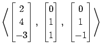 $ \displaystyle{
\left\langle \begin{bmatrix}
2 \\ 4 \\ -3
\end{bmatrix},\,\,
\b...
... 1
\end{bmatrix},\,\,
\begin{bmatrix}
0 \\ 1 \\ -1
\end{bmatrix}\right\rangle }$