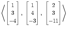 $ \displaystyle{
\left\langle \begin{bmatrix}
1 \\ 3 \\ -4
\end{bmatrix},\,\,
\b...
...3
\end{bmatrix},\,\,
\begin{bmatrix}
2 \\ 3 \\ -11
\end{bmatrix}\right\rangle }$