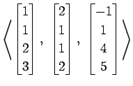 $ \displaystyle{
\left\langle \begin{bmatrix}
1 \\ 1 \\ 2 \\ 3
\end{bmatrix},\,\...
...nd{bmatrix},\,\,
\begin{bmatrix}
-1 \\ 1 \\ 4 \\ 5
\end{bmatrix}\right\rangle }$