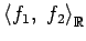 $ \left\langle f_{1},\,\,f_{2} \right\rangle _{\mathbb{R}}$