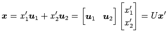 $\displaystyle \vec{x}=x'_1\vec{u}_1+x'_2\vec{u}_2 = \begin{bmatrix}\vec{u}_1 & \vec{u}_2 \end{bmatrix} \begin{bmatrix}x'_1 \\ x'_2 \end{bmatrix} =U\vec{x}'$