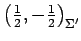 $ \left(\frac{1}{2},-\frac{1}{2}\right)_{\Sigma'}$