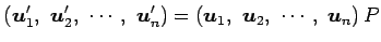 $\displaystyle \left(\vec{u}'_{1},\,\, \vec{u}'_{2},\,\, \cdots,\,\, \vec{u}'_{n...
...ight)= \left(\vec{u}_{1},\,\, \vec{u}_{2},\,\, \cdots,\,\, \vec{u}_{n} \right)P$