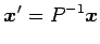 $\displaystyle \vec{x}'=P^{-1}\vec{x}$