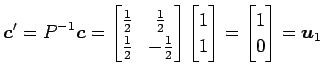 $\displaystyle \vec{c}'=P^{-1}\vec{c}= \begin{bmatrix}\frac{1}{2} & \frac{1}{2} ...
...{bmatrix}1 \\ 1 \end{bmatrix} = \begin{bmatrix}1 \\ 0 \end{bmatrix} = \vec{u}_1$