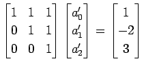 $\displaystyle \begin{bmatrix}1 & 1 & 1 \\ 0 & 1 & 1 \\ 0 & 0 & 1 \end{bmatrix} ...
...}a_0' \\ a_1' \\ a_2' \end{bmatrix} = \begin{bmatrix}1 \\ -2 \\ 3 \end{bmatrix}$