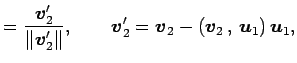 $\displaystyle = \frac{\vec{v}'_2}{\Vert\vec{v}'_2\Vert}, \qquad \vec{v}_2'= \vec{v}_2- \left({\vec{v}_2}\,,\,{\vec{u}_1}\right)\vec{u}_1,$