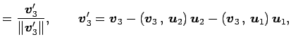 $\displaystyle = \frac{\vec{v}'_3}{\Vert\vec{v}'_3\Vert}, \qquad \vec{v}_3'= \ve...
...{\vec{u}_2}\right)\vec{u}_2- \left({\vec{v}_3}\,,\,{\vec{u}_1}\right)\vec{u}_1,$