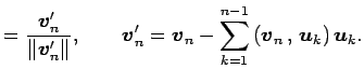 $\displaystyle =\frac{\vec{v}'_n}{\Vert\vec{v}'_n\Vert}, \qquad \vec{v}_n'= \vec{v}_n- \sum_{k=1}^{n-1}\left({\vec{v}_n}\,,\,{\vec{u}_k}\right)\vec{u}_k.$