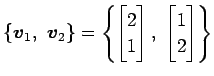 $\displaystyle \{\vec{v}_1,\,\,\vec{v}_2\}= \left\{ \begin{bmatrix}2 \\ 1 \end{bmatrix},\,\, \begin{bmatrix}1 \\ 2 \end{bmatrix} \right\}$