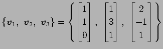 $\displaystyle \{\vec{v}_1,\,\,\vec{v}_2,\,\,\vec{v}_3\}= \left\{ \begin{bmatrix...
...\\ 3 \\ 1 \end{bmatrix},\,\, \begin{bmatrix}2 \\ -1 \\ 1 \end{bmatrix} \right\}$