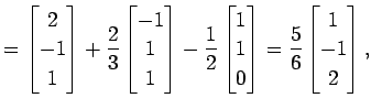 $\displaystyle = \begin{bmatrix}2 \\ -1 \\ 1 \end{bmatrix}+ \frac{2}{3} \begin{b...
...\\ 1 \\ 0 \end{bmatrix}= \frac{5}{6} \begin{bmatrix}1 \\ -1 \\ 2 \end{bmatrix},$