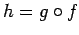 $\displaystyle h=g\circ f$