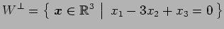 $\displaystyle W^{\perp}= \left\{\left.\,{\vec{x}\in\mathbb{R}^3}\,\,\right\vert\,\,{x_1-3x_2+x_3=0}\,\right\}$