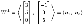 $\displaystyle W^{\perp}= \left\langle \begin{bmatrix}3 \\ 5 \\ 0 \end{bmatrix},...
...\end{bmatrix}\right\rangle = \left\langle \vec{u}_2,\,\, \vec{u}_3\right\rangle$