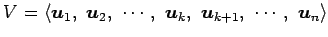 $\displaystyle V= \left\langle \vec{u}_{1},\,\, \vec{u}_{2},\,\, \cdots,\,\, \vec{u}_{k},\,\, \vec{u}_{k+1},\,\, \cdots,\,\, \vec{u}_{n}\right\rangle$