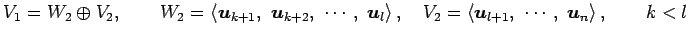 $\displaystyle V_1=W_{2}\oplus V_2, \qquad W_{2}= \left\langle \vec{u}_{k+1},\,\...
...eft\langle \vec{u}_{l+1},\,\, \cdots,\,\, \vec{u}_{n}\right\rangle , \qquad k<l$