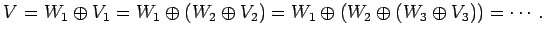 $\displaystyle V=W_{1}\oplus V_1 =W_{1}\oplus(W_2\oplus V_2) =W_{1}\oplus(W_2\oplus(W_3\oplus V_3)) =\cdots.$