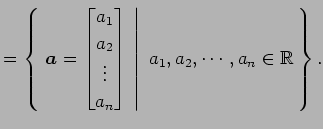 $\displaystyle = \left\{\left.\,{\vec{a}= \begin{bmatrix}a_{1} \\ a_{2} \\ \vdot...
...{bmatrix}}\,\,\right\vert\,\,{a_{1},a_{2},\cdots,a_{n}\in\mathbb{R}}\,\right\}.$