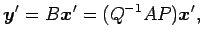 $\displaystyle \vec{y}'= B\vec{x}'= (Q^{-1}AP)\vec{x}',$