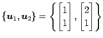 $\displaystyle \{\vec{u}_1,\vec{u}_2\}= \left\{ \begin{bmatrix}1 \\ 1 \end{bmatrix}, \begin{bmatrix}2 \\ 1 \end{bmatrix} \right\}$