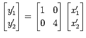 $\displaystyle \begin{bmatrix}y'_1 \\ y'_2 \end{bmatrix} = \begin{bmatrix}1 & 0 \\ 0 & 4 \end{bmatrix} \begin{bmatrix}x'_1 \\ x'_2 \end{bmatrix}$