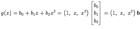 $\displaystyle g(x)=b_0+b_1x+b_2x^2= \left(1,\,\, x,\,\, x^2\right)\begin{bmatrix}b_0 \\ b_1 \\ b_2 \end{bmatrix} = \left(1,\,\, x,\,\, x^2\right)\vec{b}$