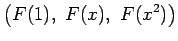 $\displaystyle \left(F(1),\,\, F(x),\,\, F(x^2)\right)$