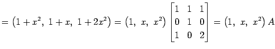 $\displaystyle = \left(1+x^2,\,\, 1+x,\,\, 1+2x^2\right)= \left(1,\,\, x,\,\, x^...
... 1 & 1 \\ 0 & 1 & 0 \\ 1 & 0 & 2 \end{bmatrix}= \left(1,\,\, x,\,\, x^2\right)A$