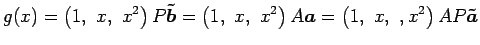 $\displaystyle g(x)= \left(1,\,\, x,\,\, x^2\right)P\vec{\tilde{b}} = \left(1,\,\, x,\,\, x^2\right)A\vec{a}= \left(1,\,\, x,\,\,, x^2\right)AP\vec{\tilde{a}}$