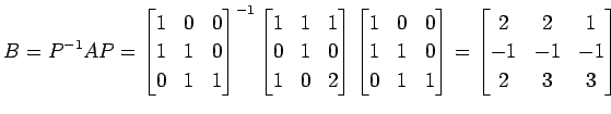 $\displaystyle B=P^{-1}AP= \begin{bmatrix}1 & 0 & 0 \\ 1 & 1 & 0 \\ 0 & 1 & 1 \e...
...nd{bmatrix} = \begin{bmatrix}2 & 2 & 1 \\ -1 &-1 &-1 \\ 2 & 3 & 3 \end{bmatrix}$