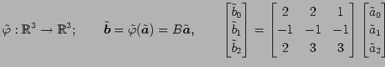 $\displaystyle \tilde{\varphi}:\mathbb{R}^3\to\mathbb{R}^3; \qquad \tilde{\vec{b...
...bmatrix} \begin{bmatrix}\tilde{a}_0 \\ \tilde{a}_1 \\ \tilde{a}_2 \end{bmatrix}$