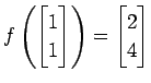 $ \displaystyle{
f\left(
\begin{bmatrix}
1 \\ 1
\end{bmatrix}\right)=
\begin{bmatrix}
2 \\ 4
\end{bmatrix}}$