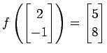 $ \displaystyle{
f\left(
\begin{bmatrix}
2 \\ -1
\end{bmatrix}\right)=
\begin{bmatrix}
5 \\ 8
\end{bmatrix}}$