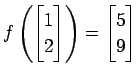 $ \displaystyle{
f\left(
\begin{bmatrix}
1 \\ 2
\end{bmatrix}\right)=
\begin{bmatrix}
5 \\ 9
\end{bmatrix}}$