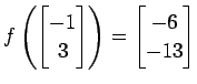 $ \displaystyle{
f\left(
\begin{bmatrix}
-1 \\ 3
\end{bmatrix}\right)=
\begin{bmatrix}
-6 \\ -13
\end{bmatrix}}$