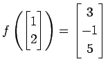 $ \displaystyle{
f\left(
\begin{bmatrix}
1 \\ 2
\end{bmatrix}\right)=
\begin{bmatrix}
3 \\ -1 \\ 5
\end{bmatrix}}$