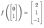 $ \displaystyle{
f\left(
\begin{bmatrix}
0 \\ 1
\end{bmatrix}\right)=
\begin{bmatrix}
2 \\ 1 \\ -1
\end{bmatrix}}$