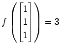 $ \displaystyle{
f\left(
\begin{bmatrix}
1 \\ 1 \\ 1
\end{bmatrix}\right)=3}$